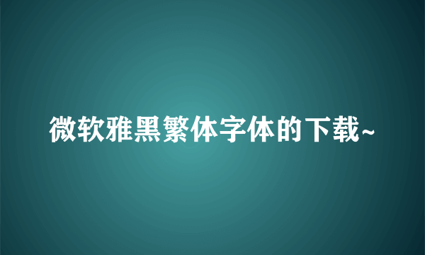 微软雅黑繁体字体的下载~