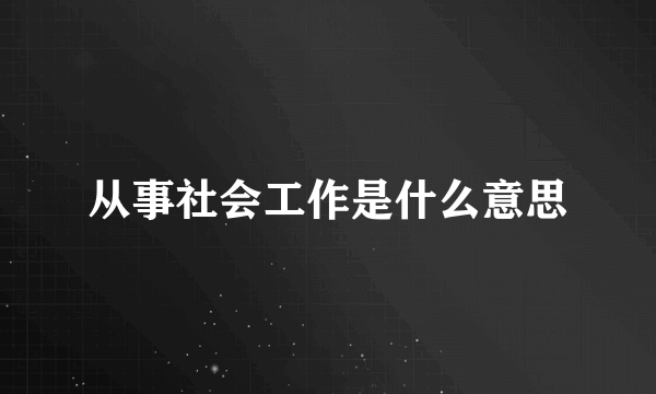 从事社会工作是什么意思