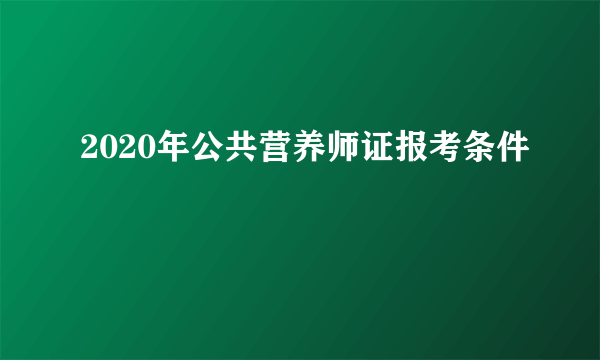 2020年公共营养师证报考条件