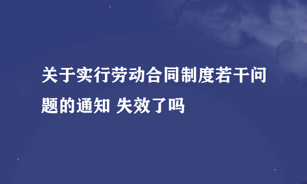 关于实行劳动合同制度若干问题的通知 失效了吗