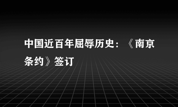 中国近百年屈辱历史：《南京条约》签订