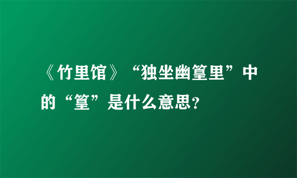 《竹里馆》“独坐幽篁里”中的“篁”是什么意思？