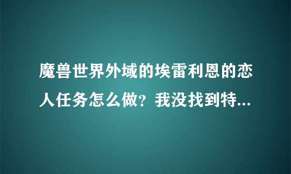 魔兽世界外域的埃雷利恩的恋人任务怎么做？我没找到特酿热酒在哪卖。。。求指引