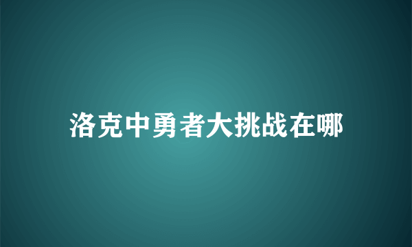 洛克中勇者大挑战在哪