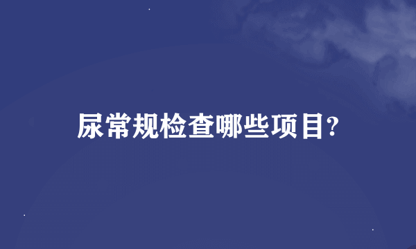 尿常规检查哪些项目?