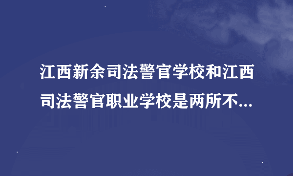 江西新余司法警官学校和江西司法警官职业学校是两所不同的学校吗？