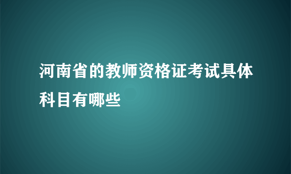 河南省的教师资格证考试具体科目有哪些