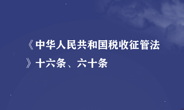 《中华人民共和国税收征管法》十六条、六十条