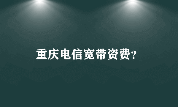 重庆电信宽带资费？