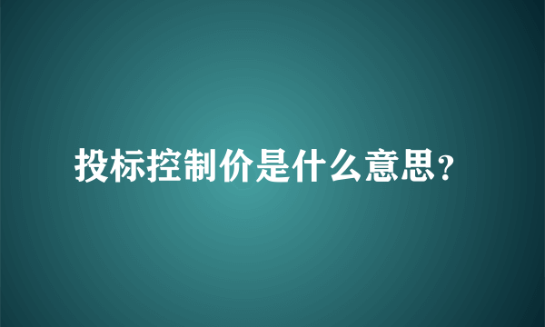 投标控制价是什么意思？