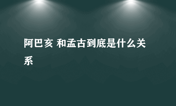 阿巴亥 和孟古到底是什么关系