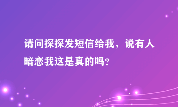 请问探探发短信给我，说有人暗恋我这是真的吗？