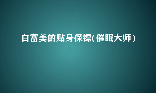 白富美的贴身保镖(催眠大师)