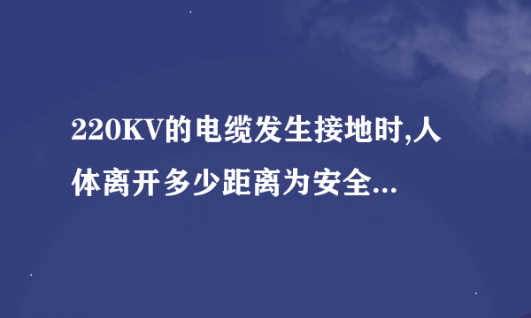 220KV的电缆发生接地时,人体离开多少距离为安全,跨步电压怎么计算呀?