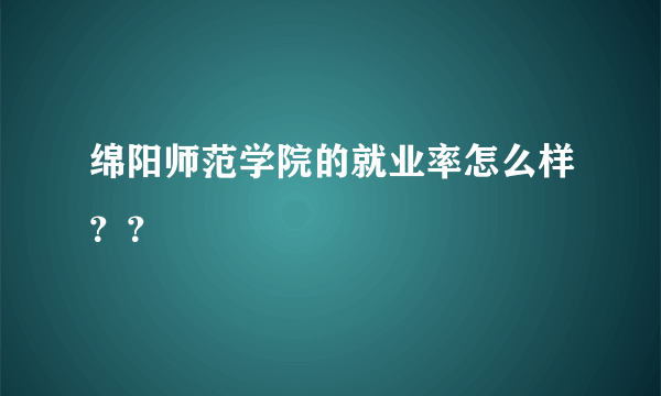 绵阳师范学院的就业率怎么样？？