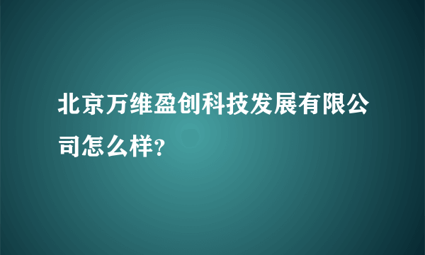 北京万维盈创科技发展有限公司怎么样？