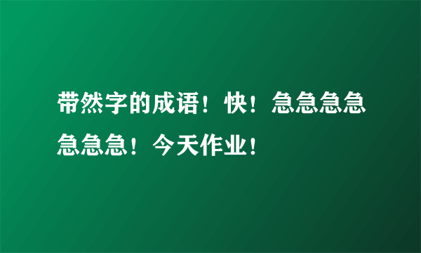 带然字的成语！快！急急急急急急急！今天作业！