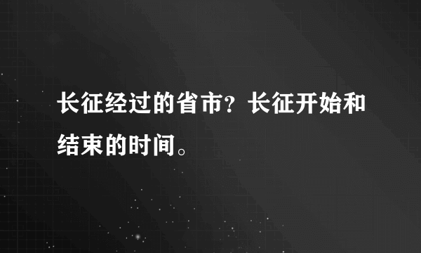 长征经过的省市？长征开始和结束的时间。