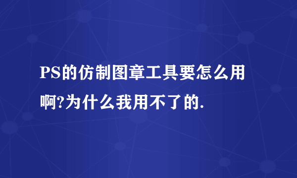 PS的仿制图章工具要怎么用啊?为什么我用不了的.