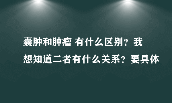 囊肿和肿瘤 有什么区别？我想知道二者有什么关系？要具体