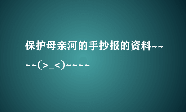 保护母亲河的手抄报的资料~~~~(>_<)~~~~