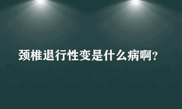 颈椎退行性变是什么病啊？