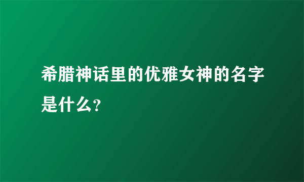 希腊神话里的优雅女神的名字是什么？