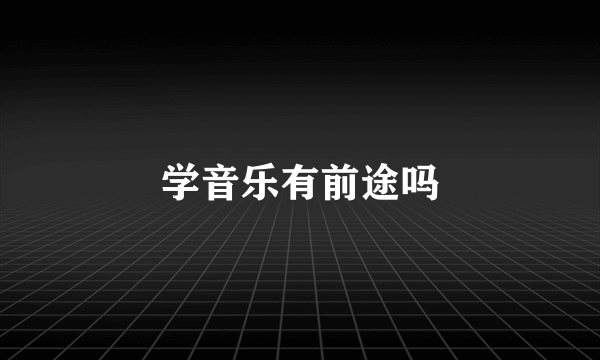 学音乐有前途吗