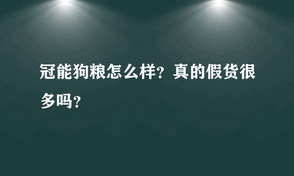 冠能狗粮怎么样？真的假货很多吗？