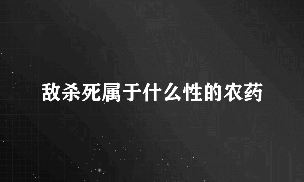 敌杀死属于什么性的农药