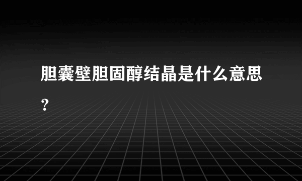 胆囊壁胆固醇结晶是什么意思？