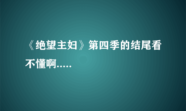 《绝望主妇》第四季的结尾看不懂啊.....