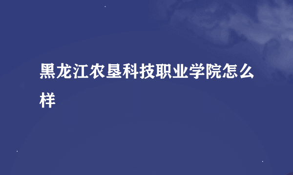 黑龙江农垦科技职业学院怎么样