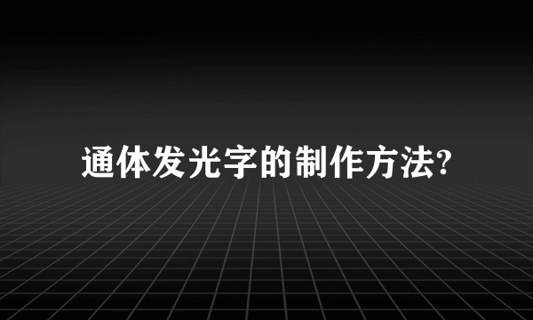 通体发光字的制作方法?