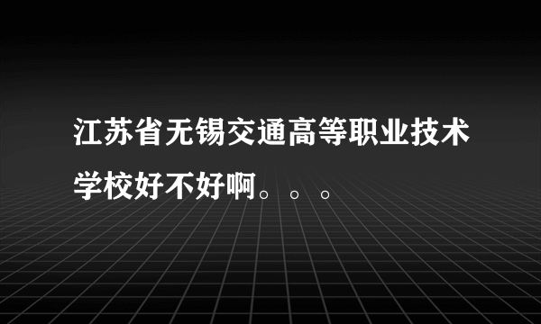 江苏省无锡交通高等职业技术学校好不好啊。。。