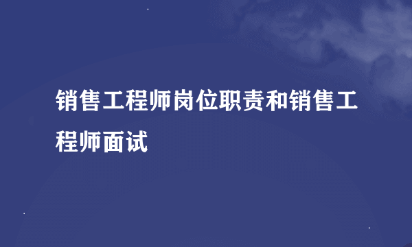 销售工程师岗位职责和销售工程师面试