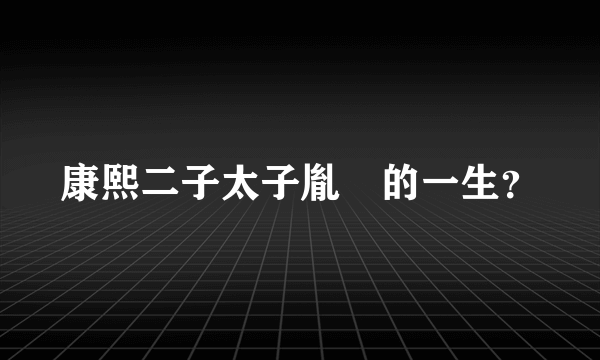 康熙二子太子胤礽的一生？