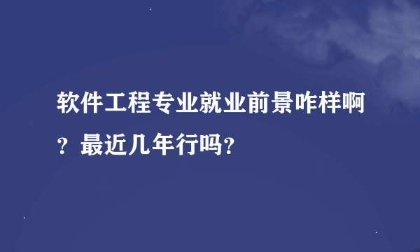 软件工程专业就业前景咋样啊？最近几年行吗？