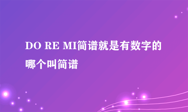 DO RE MI简谱就是有数字的哪个叫简谱