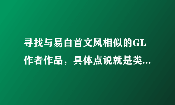 寻找与易白首文风相似的GL作者作品，具体点说就是类似《斑马线》的感觉的作品