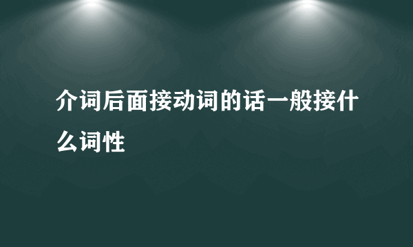 介词后面接动词的话一般接什么词性