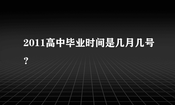 2011高中毕业时间是几月几号？