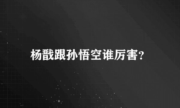 杨戬跟孙悟空谁厉害？