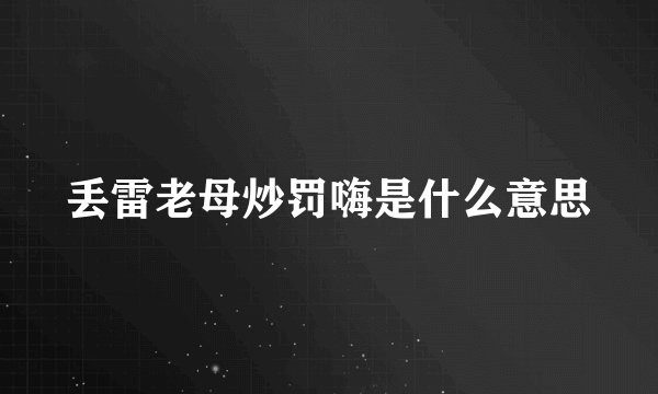 丢雷老母炒罚嗨是什么意思