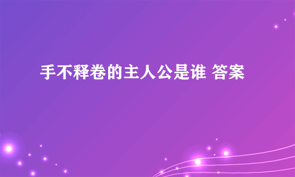 手不释卷的主人公是谁 答案