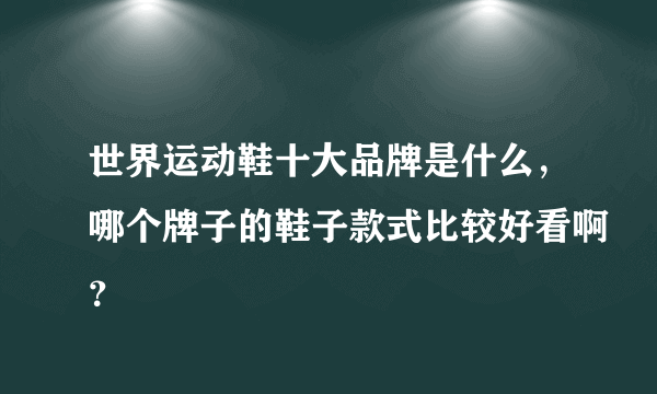 世界运动鞋十大品牌是什么，哪个牌子的鞋子款式比较好看啊？