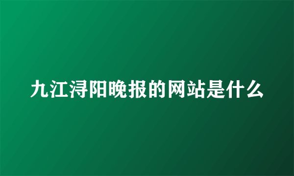 九江浔阳晚报的网站是什么