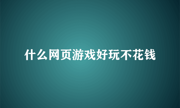 什么网页游戏好玩不花钱