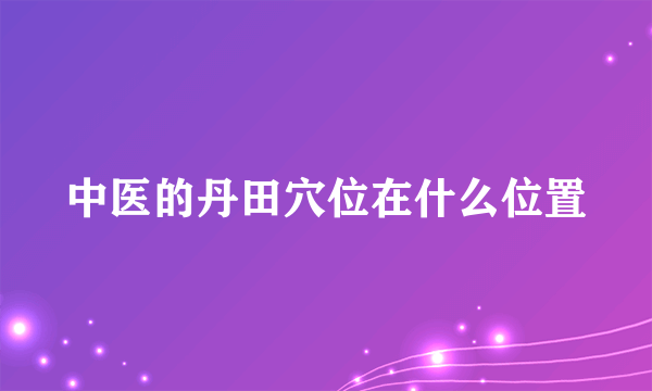 中医的丹田穴位在什么位置