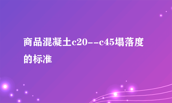 商品混凝土c20--c45塌落度的标准